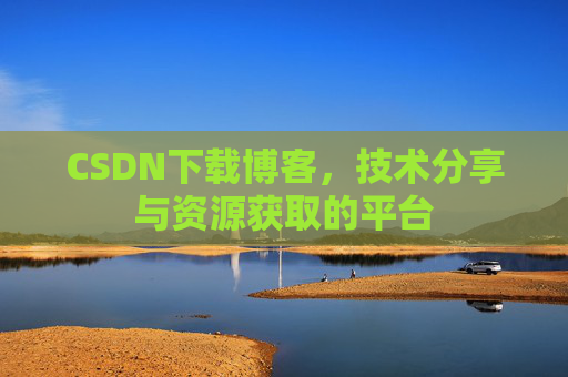 CSDN下载博客，技术分享与资源获取的平台